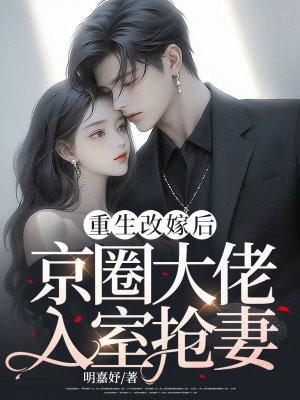 重生改嫁后,京圈大佬入室抢妻