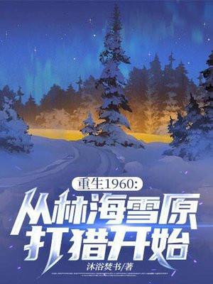 重生1960:从林海雪原打猎开始