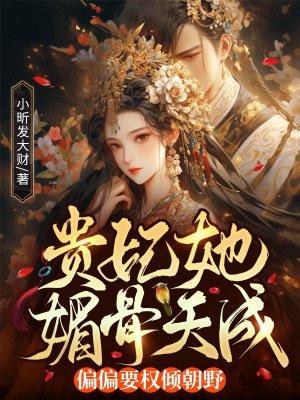 贵妃她媚骨天成,偏偏要权倾朝野!