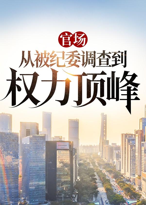 官场:从被纪委调查到权力顶峰