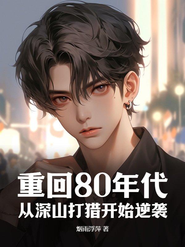 重回80年代:从深山打猎开始逆袭