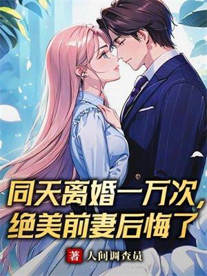同天离婚一万次,绝美前妻后悔了